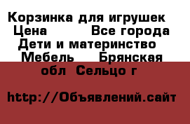 Корзинка для игрушек › Цена ­ 300 - Все города Дети и материнство » Мебель   . Брянская обл.,Сельцо г.